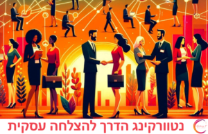 נטוורקינג, הינו תהליך חשוב, זאת דרך יעילה וטובה לקדם עסקים בעזזרת תקשורת בין אישית